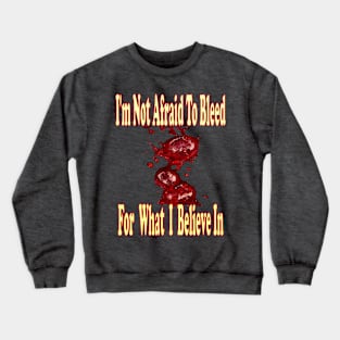 I'm not afraid to bleed for what I believe in Crewneck Sweatshirt